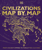 Civilizations Map by Map: From Ancient Empires to Forgotten Cultures (DK)