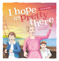 I Hope its Pretty There (by Alex Kopp)