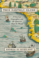This Earthly Globe A Venetian Geographer and the Quest to Map the World