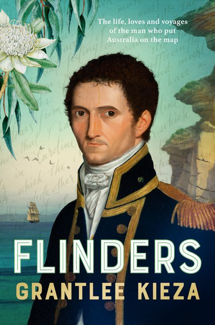 Flinders: The Life, Loves & Voyages of the Man Who Put Australian on the Map