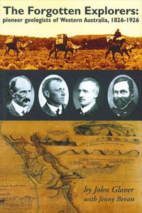 The Forgotten Explorers Pioneer Geologists of Western Australia 1826 1926 1st Edition by John Glover and Jenny Bevan 2010