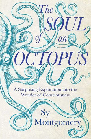 The Soul of an Octopus: A Surprising Exploration into the Wonder of Consciousness by Sy Montgomery