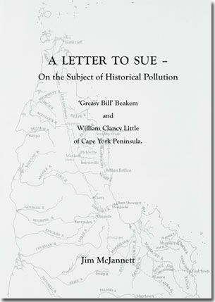 A Letter to Sue: On the subject of Historical Pollution. Greasy Bill Beakem & William Clancy Little of Cape York Peninsula (1st Edition) by Jim McJannett (2016)