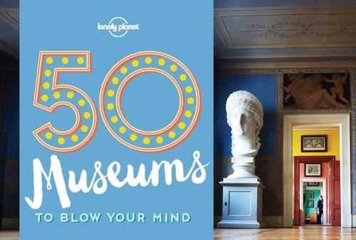 Lonely Planet`s 50 Museums to Blow Your Mind (1st Edition) by Ben Handicott, Kayla Ryan (2016)