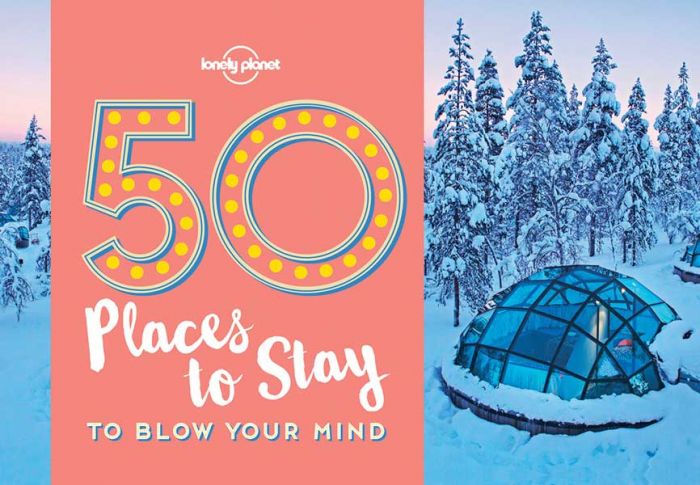 Lonely Planet`s 50 Places To Stay To Blow Your Mind (1st Edition) Travel Guide (2017)