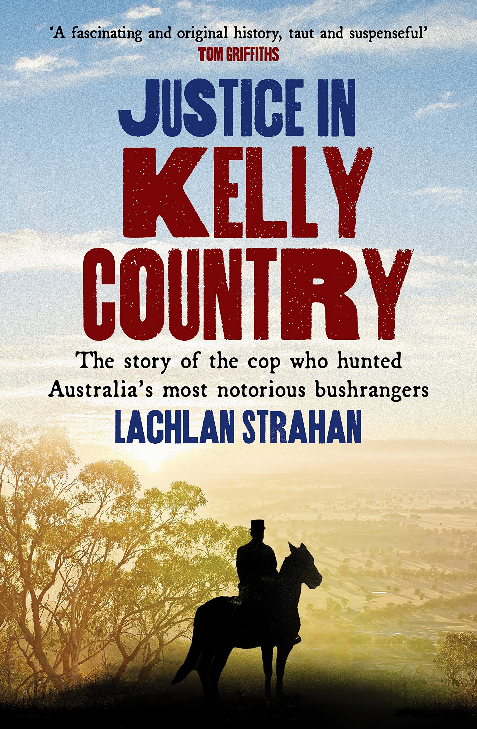 Justice in Kelly Country: The Story of the Cop Who Hunted Australia's Most Notorious Bushrangers