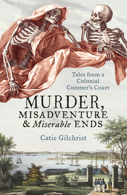 Murder, Misadventure and Miserable Ends: Tales from a Colonial Coroner`s Court